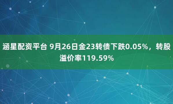 涵星配资平台 9月26日金23转债下跌0.05%，转股溢价率119.59%