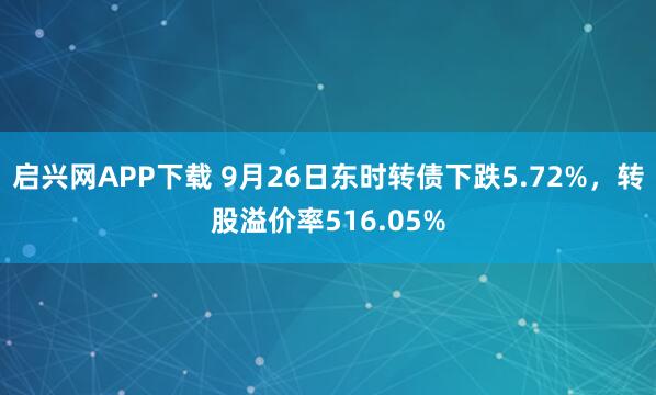 启兴网APP下载 9月26日东时转债下跌5.72%，转股溢价率516.05%
