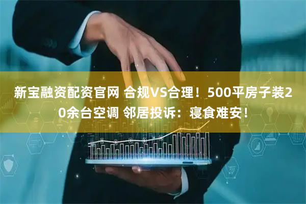 新宝融资配资官网 合规VS合理!500平房子装20余台空调 邻居投诉:寝食难安!