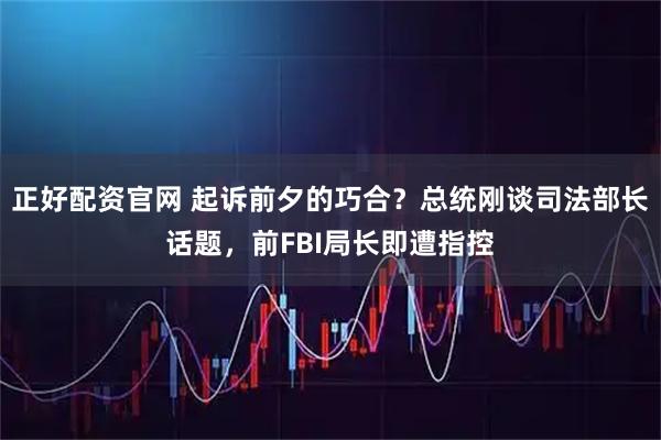 正好配资官网 起诉前夕的巧合?总统刚谈司法部长话题,前FBI局长即遭指控