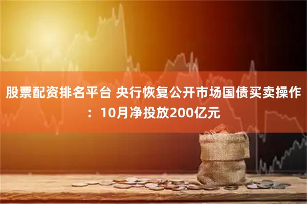 股票配资排名平台 央行恢复公开市场国债买卖操作:10月净投放200亿元