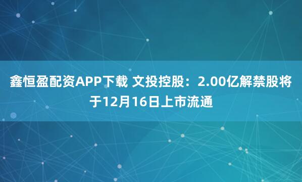 鑫恒盈配资APP下载 文投控股:2.00亿解禁股将于12月16日上市流通