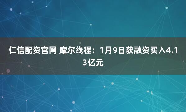 仁信配资官网 摩尔线程：1月9日获融资买入4.13亿元