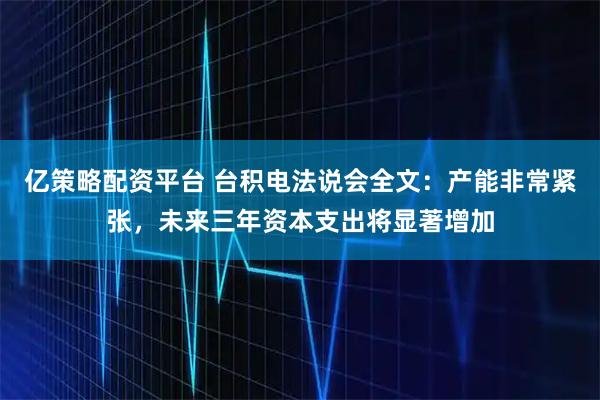 亿策略配资平台 台积电法说会全文：产能非常紧张，未来三年资本支出将显著增加