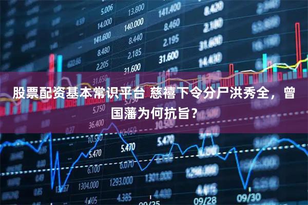 股票配资基本常识平台 慈禧下令分尸洪秀全，曾国藩为何抗旨？