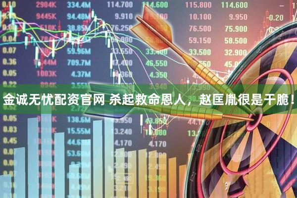 金诚无忧配资官网 杀起救命恩人，赵匡胤很是干脆！