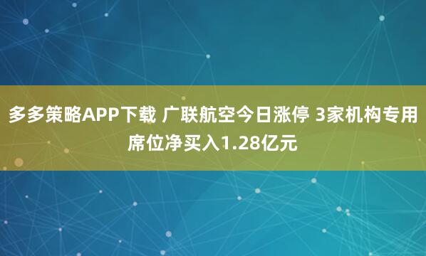 多多策略APP下载 广联航空今日涨停 3家机构专用席位净买入1.28亿元