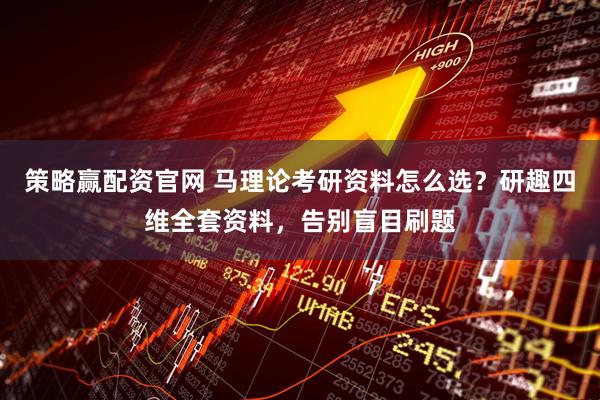 策略赢配资官网 马理论考研资料怎么选？研趣四维全套资料，告别盲目刷题