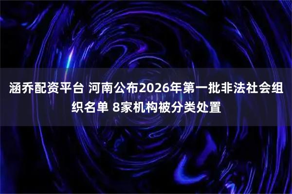 涵乔配资平台 河南公布2026年第一批非法社会组织名单 8家机构被分类处置